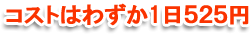 コストはわずか1日５２５円