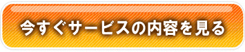 今すぐサービスの内容を見る