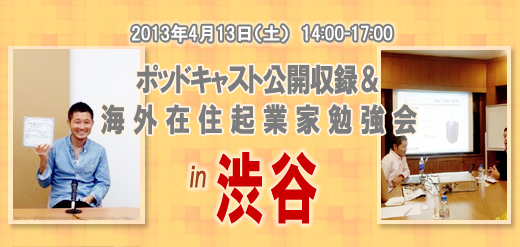 2013年4月13日（土）　14:00-17:00 ポッドキャスト公開収録＆海外在住起業家勉強会 in　渋谷