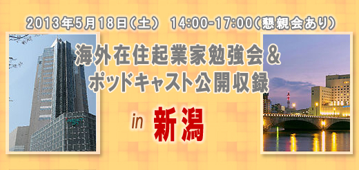 2013年5月18日（土）　14:00-17:00（懇親会あり） 海外在住起業家勉強会＆ポッドキャスト公開収録 in　新潟