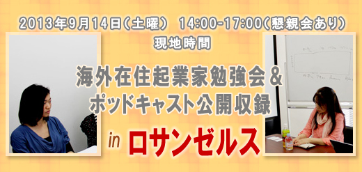 2013年9月14日（土曜）　14:00-17:00（懇親会あり）　現地時間 海外在住起業家勉強会＆ポッドキャスト公開収録 in　ロサンゼルス